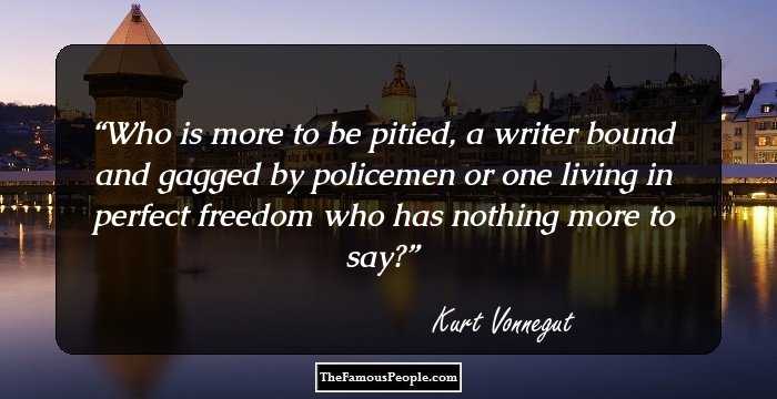 Who is more to be pitied, a writer bound and gagged by policemen or one living in perfect freedom who has nothing more to say?
