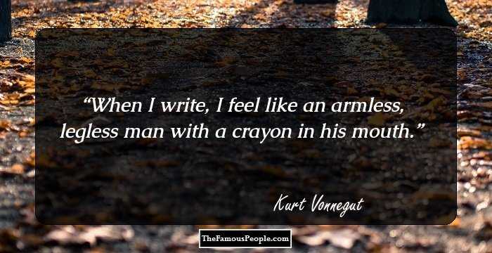 When I write, I feel like an armless, legless man with a crayon in his mouth.