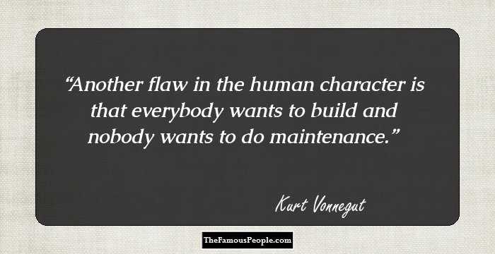 Another flaw in the human character is that everybody wants to build and nobody wants to do maintenance.