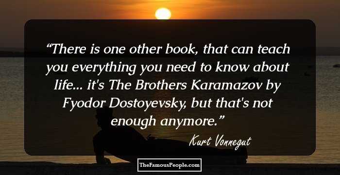 There is one other book, that can teach you everything you need to know about life... it's The Brothers Karamazov by Fyodor Dostoyevsky, but that's not enough anymore.
