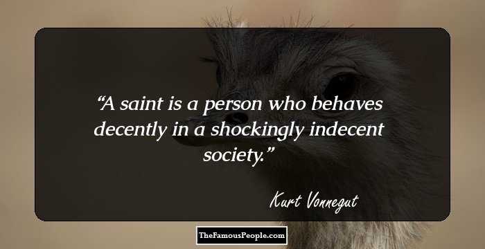 A saint is a person who behaves decently in a shockingly indecent society.