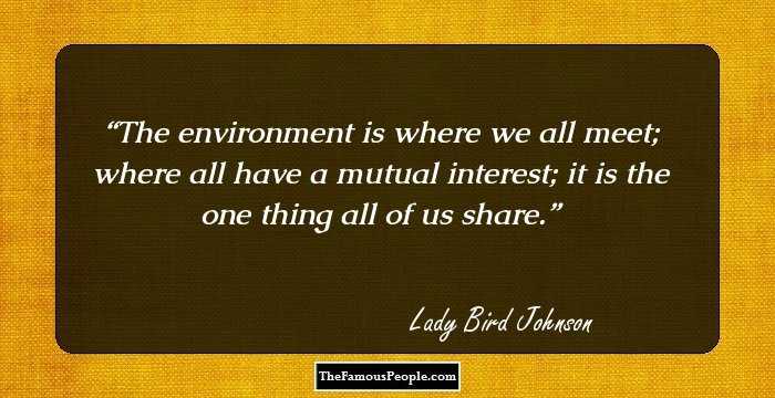 The environment is where we all meet; where all have a mutual interest; it is the one thing all of us share.