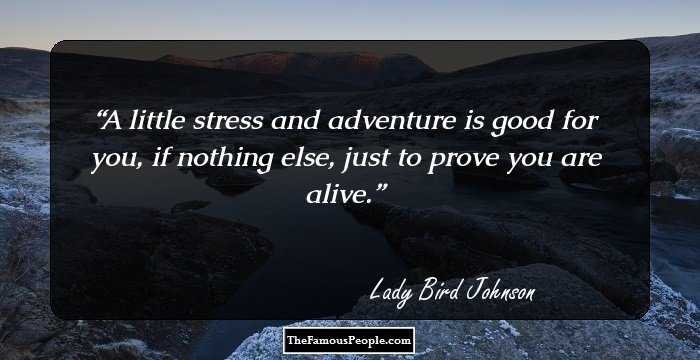 A little stress and adventure is good for you, if nothing else, just to prove you are alive.