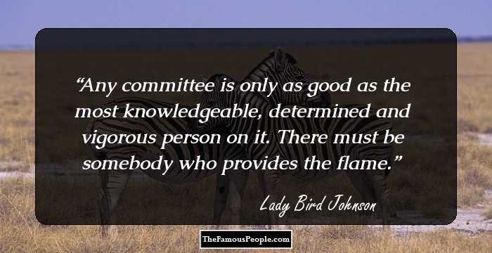 Any committee is only as good as the most knowledgeable, determined and vigorous person on it. There must be somebody who provides the flame.