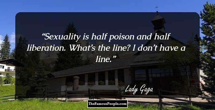 Sexuality is half poison and half liberation. What’s the line? I don’t have a line.