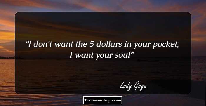 I don't want the 5 dollars in your pocket, I want your soul