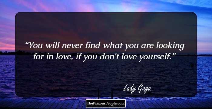 You will never find what you are looking for in love, if you don't love yourself.