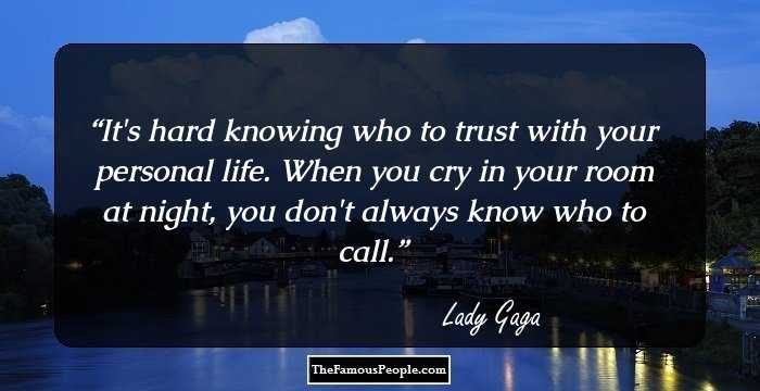 It's hard knowing who to trust with your personal life. When you cry in your room at night, you don't always know who to call.