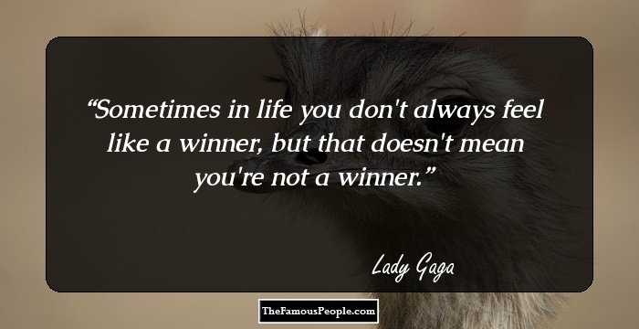 Sometimes in life you don't always feel like a winner, but that doesn't mean you're not a winner.