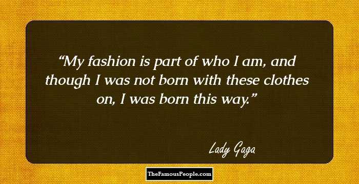 My fashion is part of who I am, and though I was not born with these clothes on, I was born this way.