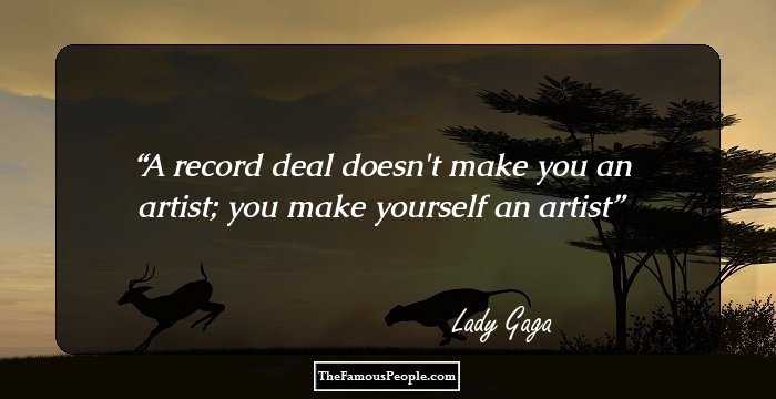 A record deal doesn't make you an artist; you make yourself an artist