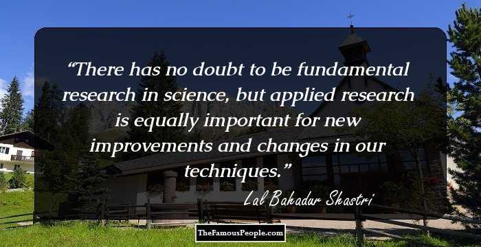 There has no doubt to be fundamental research in science, but applied research is equally important for new improvements and changes in our techniques.