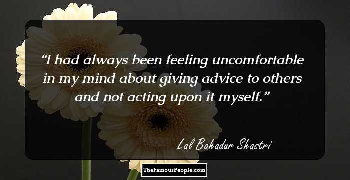 I had always been feeling uncomfortable in my mind about giving advice to others and not acting upon it myself.