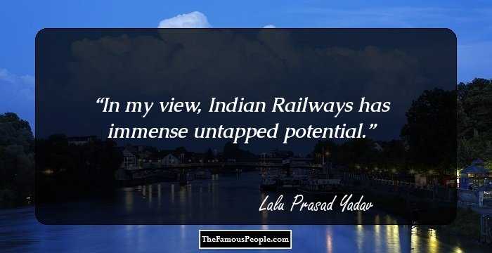 In my view, Indian Railways has immense untapped potential.
