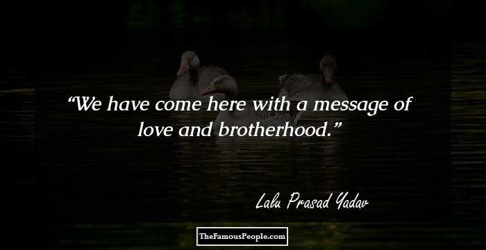 We have come here with a message of love and brotherhood.