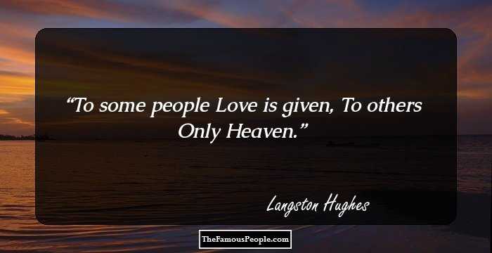 To some people
Love is given,
To others
Only Heaven.