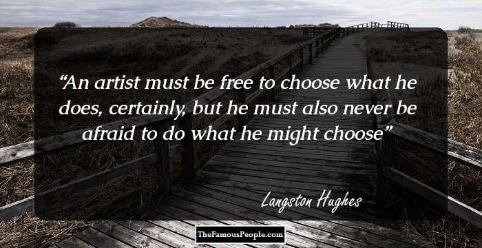 An artist must be free to choose what he does, certainly, but he must also never be afraid to do what he might choose