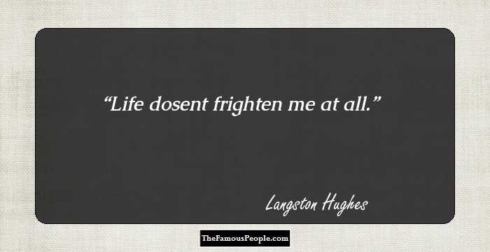 Life dosent frighten me at all.