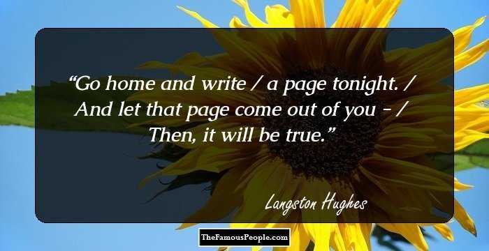 Go home and write / a page tonight. / And let that page come out of you - / Then, it will be true.