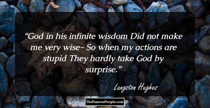 God in his infinite wisdom
Did not make me very wise-
So when my actions are stupid
They hardly take God by surprise.