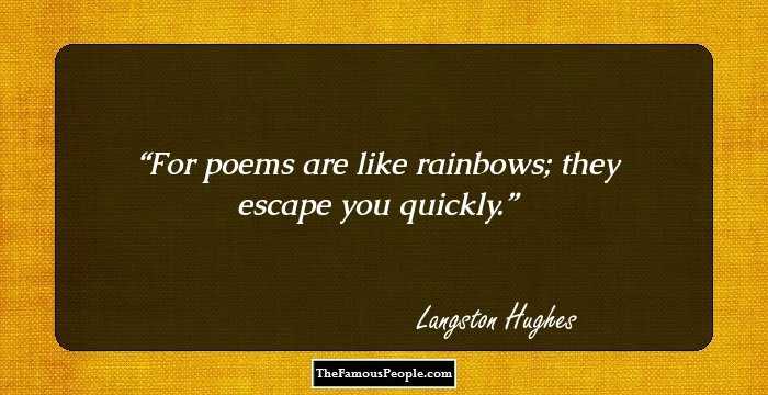 For poems are like rainbows; they escape you quickly.