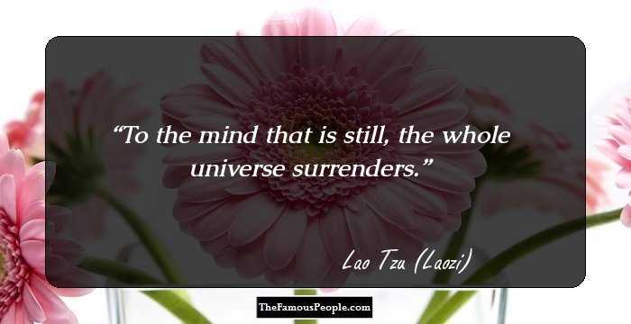 To the mind that is still, the whole universe surrenders.