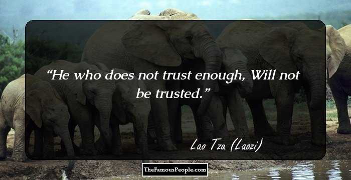He who does not trust enough, Will not be trusted.