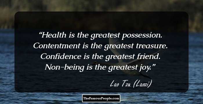 Health is the greatest possession. Contentment is the greatest treasure. Confidence is the greatest friend. Non-being is the greatest joy.