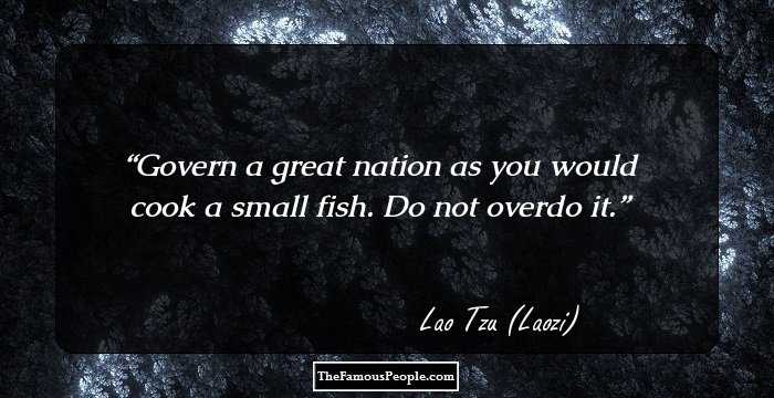 Govern a great nation as you would cook a small fish. Do not overdo it.