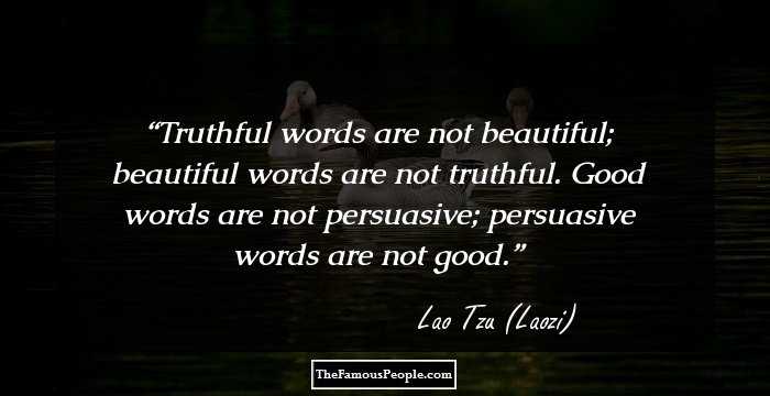Truthful words are not beautiful; beautiful words are not truthful. Good words are not persuasive; persuasive words are not good.