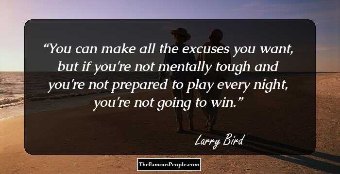You can make all the excuses you want, but if you're not mentally tough and you're not prepared to play every night, you're not going to win.