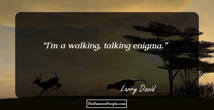 I'm a walking, talking enigma.