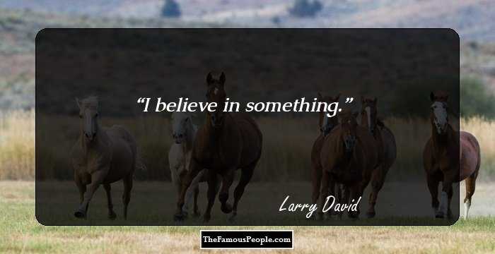 I believe in something.