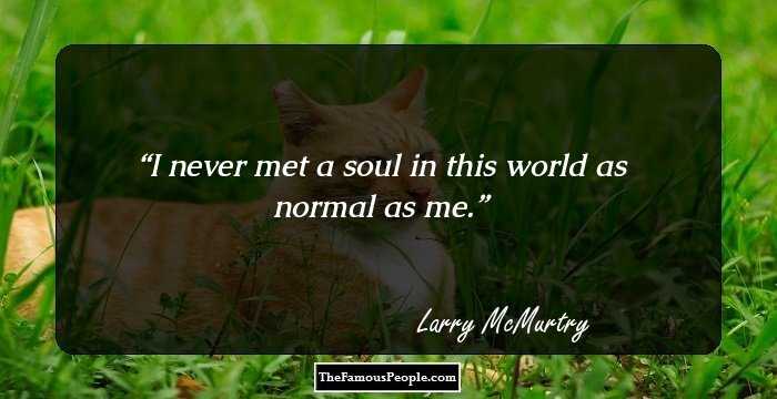 I never met a soul in this world as normal as me.