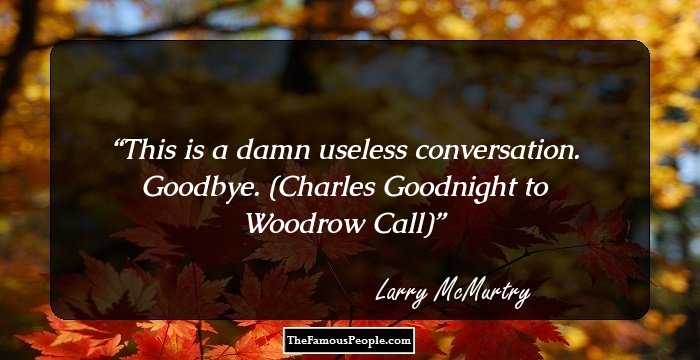 This is a damn useless conversation. Goodbye. (Charles Goodnight to Woodrow Call)