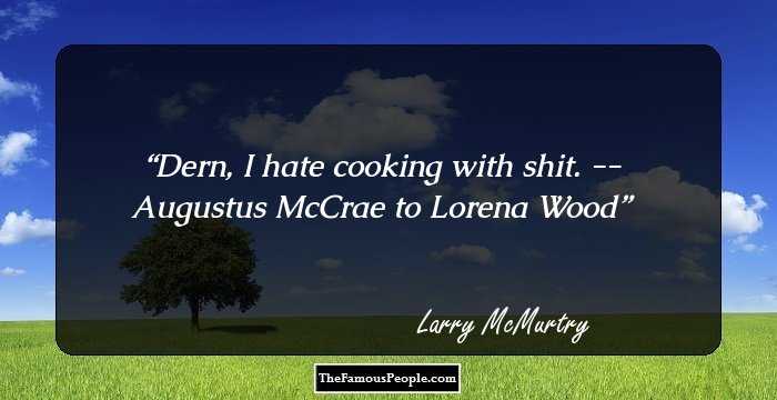 Dern, I hate cooking with shit. -- Augustus McCrae to Lorena Wood