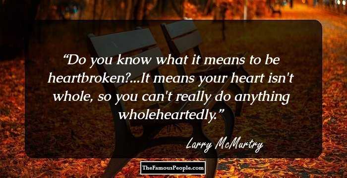 Do you know what it means to be heartbroken?...It means your heart isn't whole, so you can't really do anything wholeheartedly.