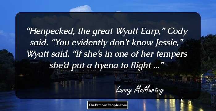 Henpecked, the great Wyatt Earp,” Cody said.
“You evidently don’t know Jessie,” Wyatt said. “If she’s in one of her tempers she’d put a hyena to flight ...