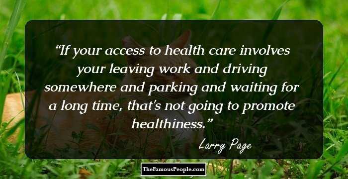 If your access to health care involves your leaving work and driving somewhere and parking and waiting for a long time, that's not going to promote healthiness.