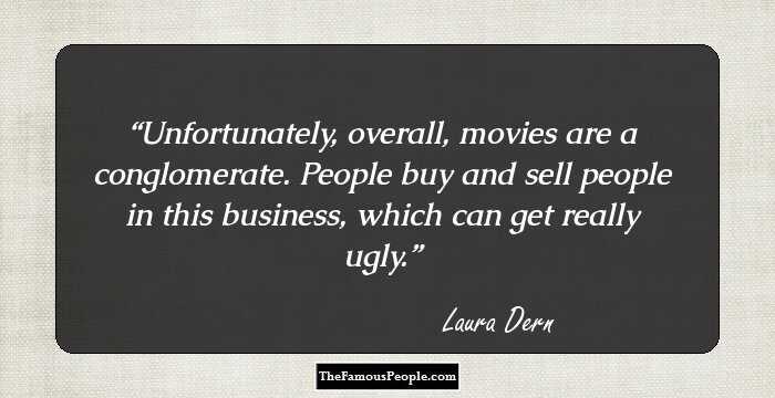Unfortunately, overall, movies are a conglomerate. People buy and sell people in this business, which can get really ugly.