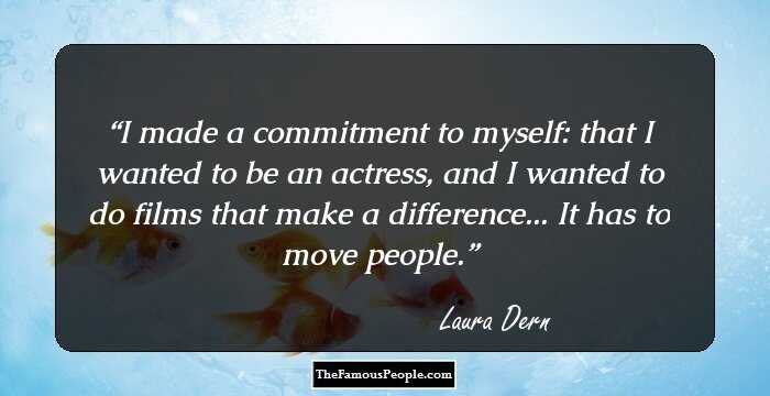 I made a commitment to myself: that I wanted to be an actress, and I wanted to do films that make a difference... It has to move people.