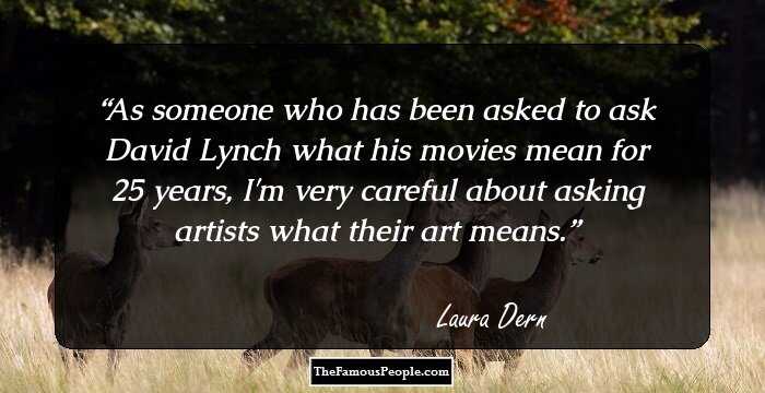 As someone who has been asked to ask David Lynch what his movies mean for 25 years, I'm very careful about asking artists what their art means.
