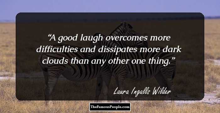 A good laugh overcomes more difficulties and dissipates more dark clouds than any other one thing.
