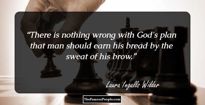 There is nothing wrong with God's plan that man should earn his bread by the sweat of his brow.