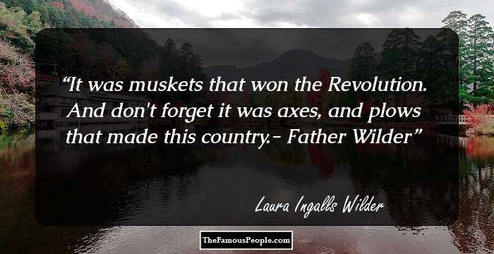 It was muskets that won the Revolution. And don't forget it was axes, and plows that made this country.- Father Wilder