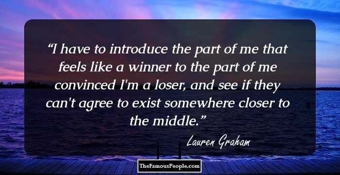 I have to introduce the part of me that feels like a winner to the part of me convinced I'm a loser, and see if they can't agree to exist somewhere closer to the middle.