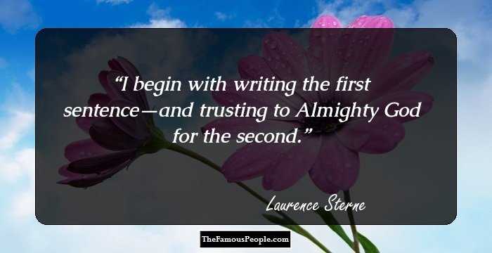 I begin with writing the first 
sentence—and trusting to Almighty 
God for the second.