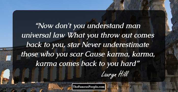 Now don't you understand man universal law
What you throw out comes back to you, star
Never underestimate those who you scar
Cause karma, karma, karma comes back to you hard