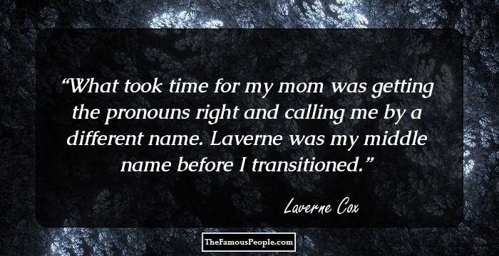 What took time for my mom was getting the pronouns right and calling me by a different name. Laverne was my middle name before I transitioned.