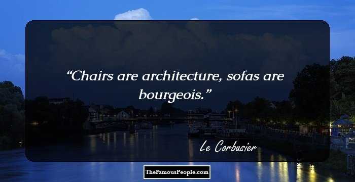 Chairs are architecture, sofas are bourgeois.